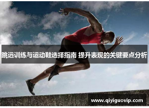 跳远训练与运动鞋选择指南 提升表现的关键要点分析